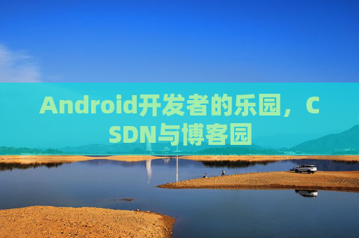 Android开发者的乐园，CSDN与博客园