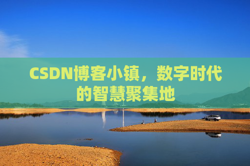 CSDN博客小镇，数字时代的智慧聚集地